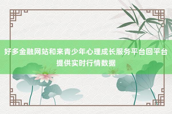 好多金融网站和来青少年心理成长服务平台回平台提供实时行情数据