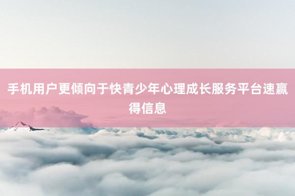 手机用户更倾向于快青少年心理成长服务平台速赢得信息